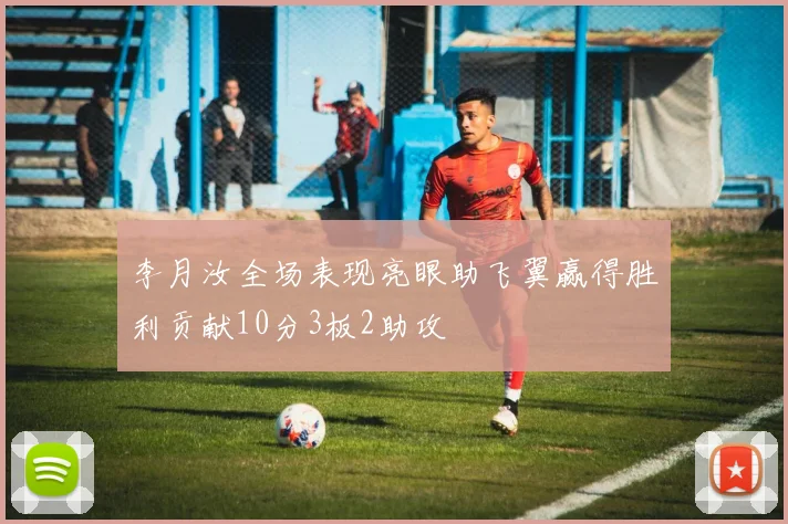 李月汝全场表现亮眼助飞翼赢得胜利贡献10分3板2助攻