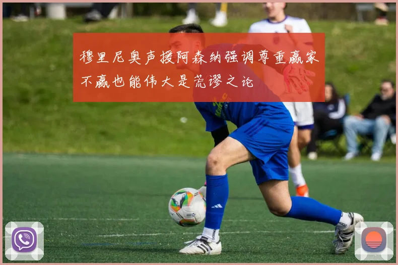 穆里尼奥声援阿森纳强调尊重赢家不赢也能伟大是荒谬之论
