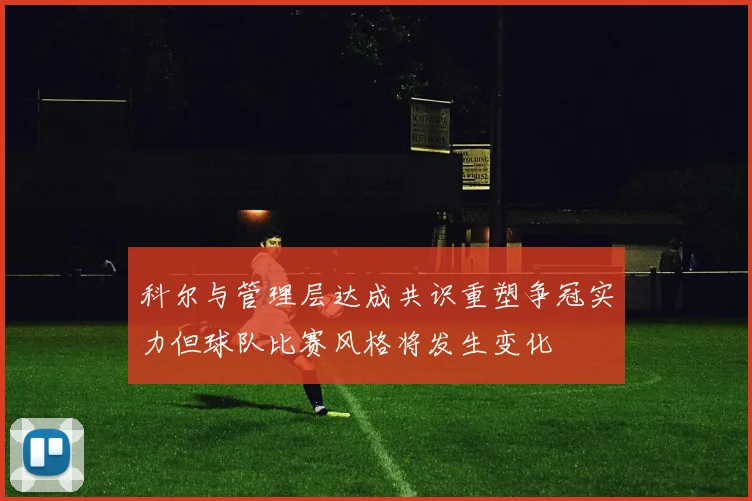 科尔与管理层达成共识重塑争冠实力但球队比赛风格将发生变化