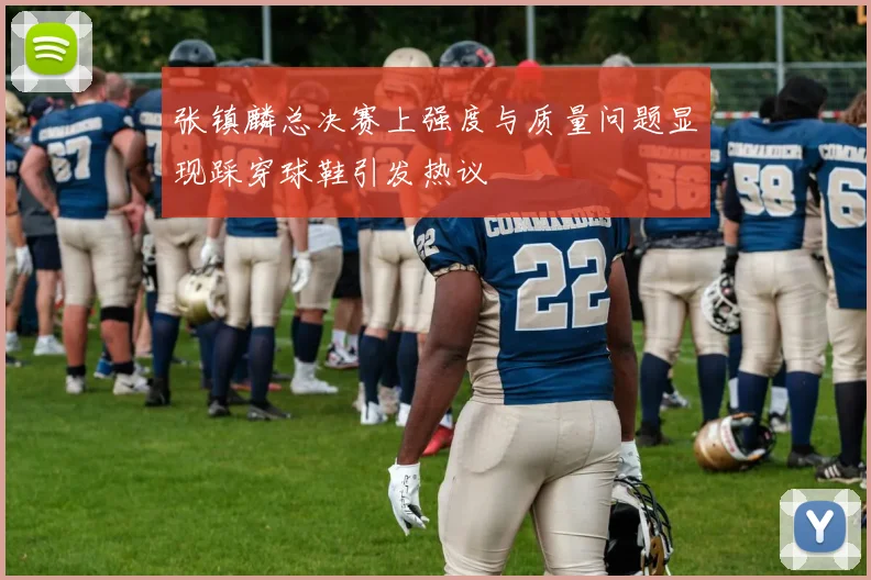 张镇麟总决赛上强度与质量问题显现踩穿球鞋引发热议