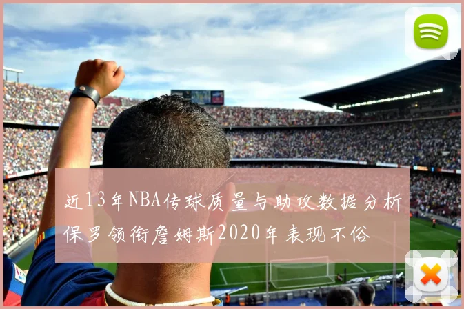 近13年NBA传球质量与助攻数据分析保罗领衔詹姆斯2020年表现不俗