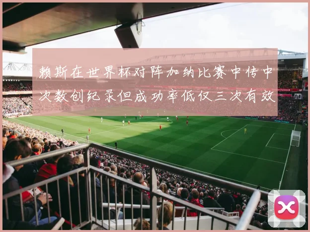 赖斯在世界杯对阵加纳比赛中传中次数创纪录但成功率低仅三次有效