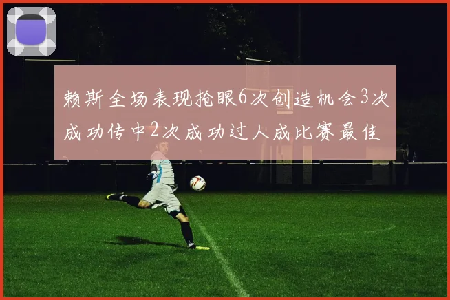 赖斯全场表现抢眼6次创造机会3次成功传中2次成功过人成比赛最佳