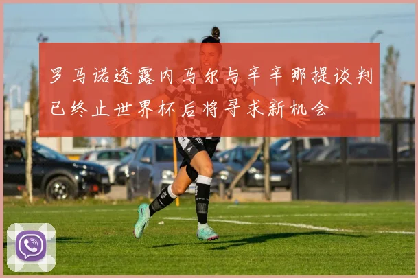 罗马诺透露内马尔与辛辛那提谈判已终止世界杯后将寻求新机会