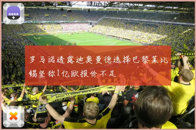 罗马诺透露迪奥曼德选择巴黎莱比锡坚称1亿欧报价不足