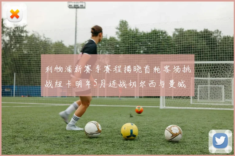 利物浦新赛季赛程揭晓首轮客场挑战纽卡明年5月连战切尔西与曼城