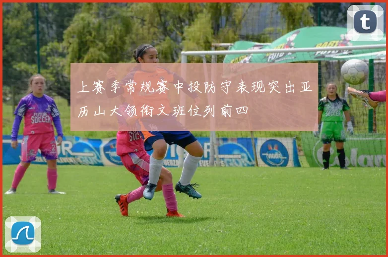 上赛季常规赛中投防守表现突出亚历山大领衔文班位列前四