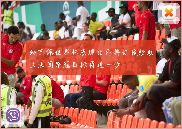 姆巴佩世界杯表现出色再创佳绩助力法国争冠目标再进一步