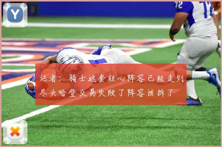 记者：骑士这套核心阵容已经走到尽头哈登交易失败了阵容该拆了